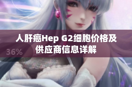 人肝癌Hep G2细胞价格及供应商信息详解