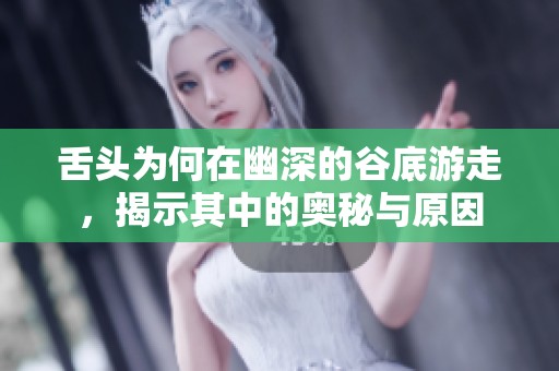 舌头为何在幽深的谷底游走，揭示其中的奥秘与原因
