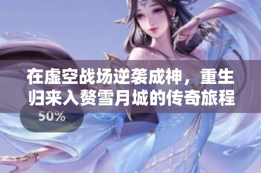 在虚空战场逆袭成神，重生归来入赘雪月城的传奇旅程