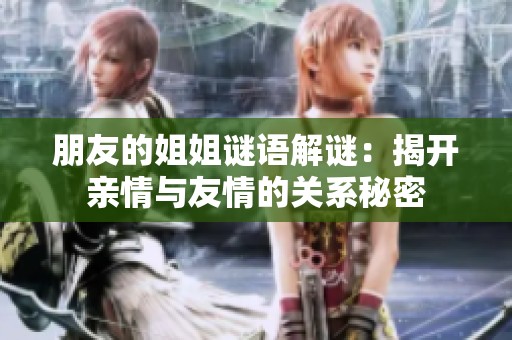 朋友的姐姐谜语解谜：揭开亲情与友情的关系秘密