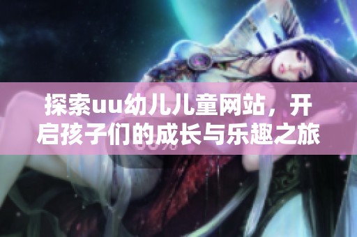 探索uu幼儿儿童网站，开启孩子们的成长与乐趣之旅