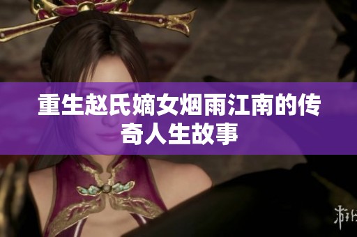 重生赵氏嫡女烟雨江南的传奇人生故事