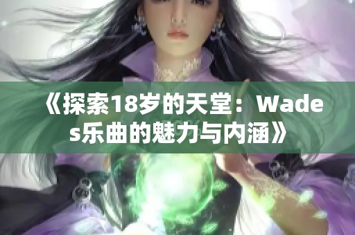 《探索18岁的天堂：Wades乐曲的魅力与内涵》