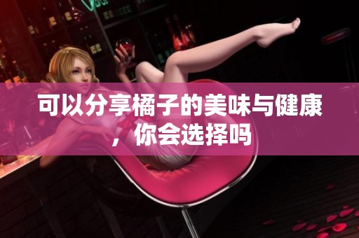可以分享橘子的美味与健康，你会选择吗
