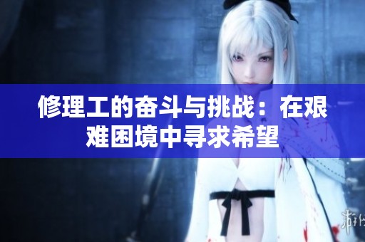 修理工的奋斗与挑战：在艰难困境中寻求希望
