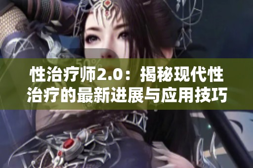 性治疗师2.0：揭秘现代性治疗的最新进展与应用技巧