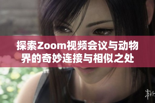 探索Zoom视频会议与动物界的奇妙连接与相似之处