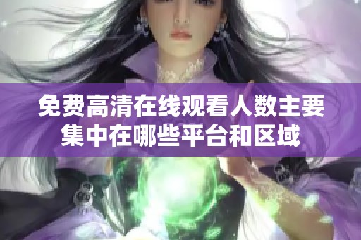 免费高清在线观看人数主要集中在哪些平台和区域