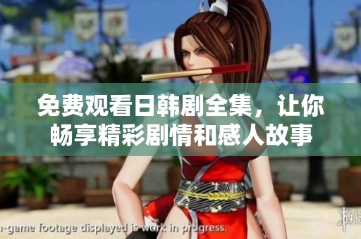 免费观看日韩剧全集，让你畅享精彩剧情和感人故事