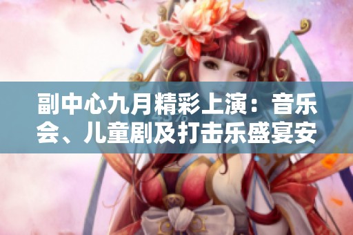 副中心九月精彩上演：音乐会、儿童剧及打击乐盛宴安排揭晓！