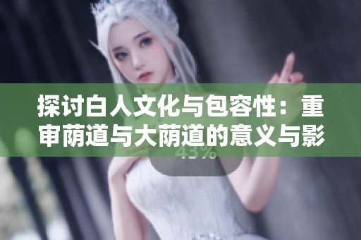 探讨白人文化与包容性：重审荫道与大荫道的意义与影响