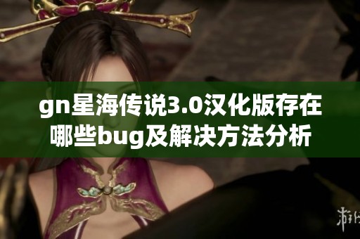 gn星海传说3.0汉化版存在哪些bug及解决方法分析
