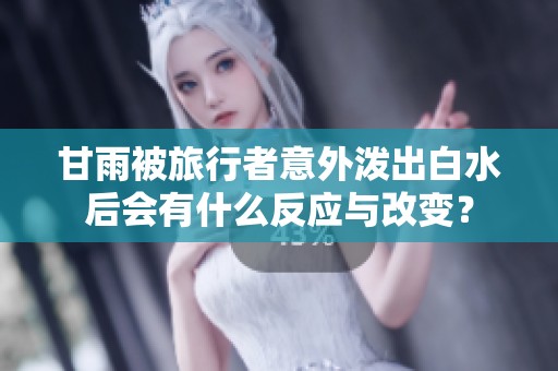 甘雨被旅行者意外泼出白水后会有什么反应与改变？