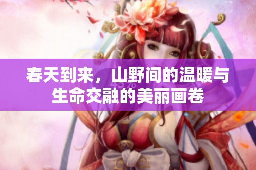 春天到来，山野间的温暖与生命交融的美丽画卷