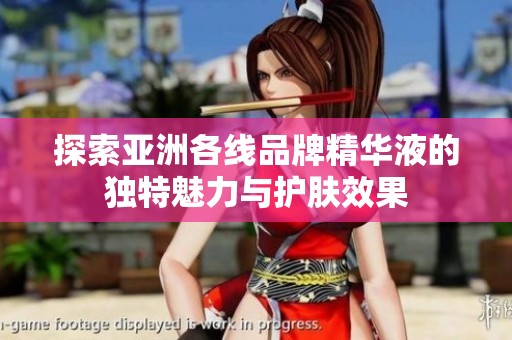 探索亚洲各线品牌精华液的独特魅力与护肤效果