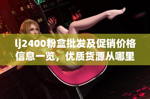 lj2400粉盒批发及促销价格信息一览，优质货源从哪里来