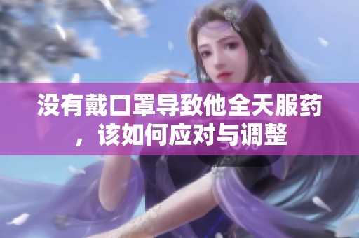 没有戴口罩导致他全天服药，该如何应对与调整