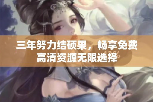 三年努力结硕果，畅享免费高清资源无限选择