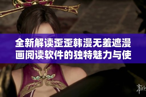 全新解读歪歪韩漫无羞遮漫画阅读软件的独特魅力与使用体验