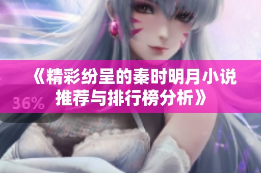 《精彩纷呈的秦时明月小说推荐与排行榜分析》