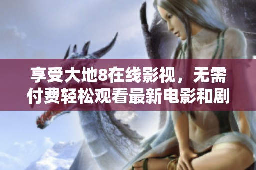 享受大地8在线影视，无需付费轻松观看最新电影和剧集