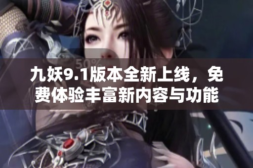 九妖9.1版本全新上线，免费体验丰富新内容与功能