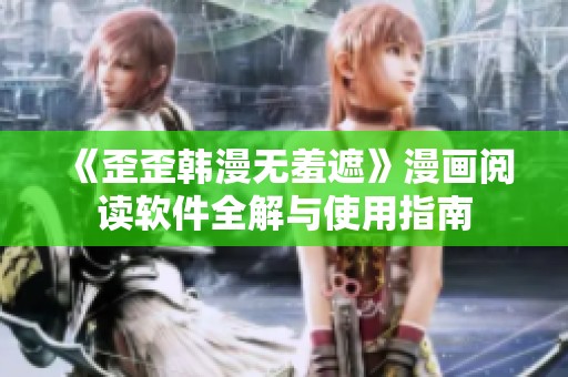 《歪歪韩漫无羞遮》漫画阅读软件全解与使用指南