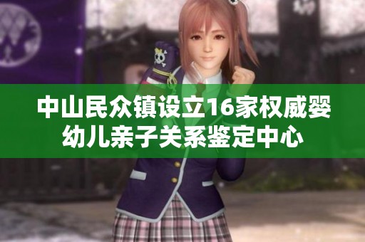 中山民众镇设立16家权威婴幼儿亲子关系鉴定中心