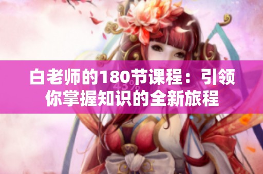 白老师的180节课程：引领你掌握知识的全新旅程