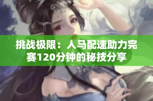 挑战极限：人马配速助力完赛120分钟的秘技分享