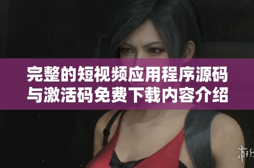 完整的短视频应用程序源码与激活码免费下载内容介绍