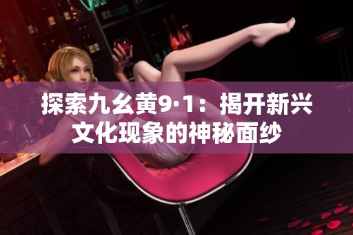 探索九幺黄9·1：揭开新兴文化现象的神秘面纱