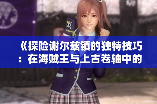 《探险谢尔兹镇的独特技巧：在海贼王与上古卷轴中的声望与奖励探秘》