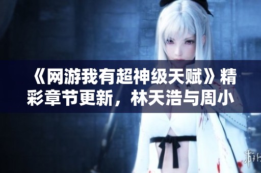 《网游我有超神级天赋》精彩章节更新，林天浩与周小胖的热血冒险故事！