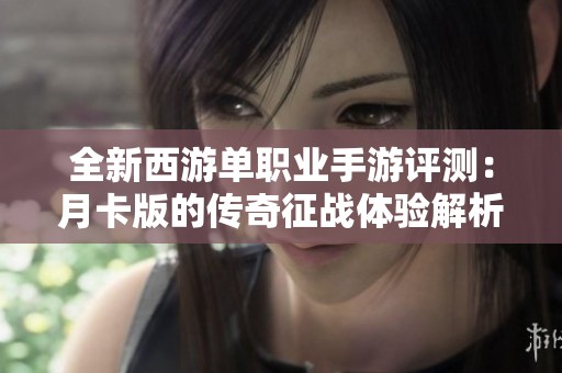 全新西游单职业手游评测：月卡版的传奇征战体验解析
