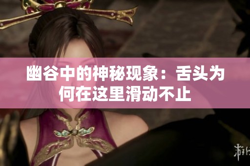 幽谷中的神秘现象：舌头为何在这里滑动不止