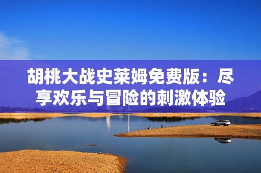 胡桃大战史莱姆免费版：尽享欢乐与冒险的刺激体验