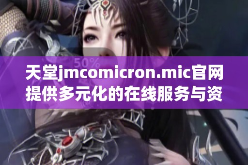 天堂jmcomicron.mic官网提供多元化的在线服务与资源平台