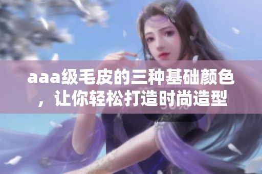 aaa级毛皮的三种基础颜色，让你轻松打造时尚造型