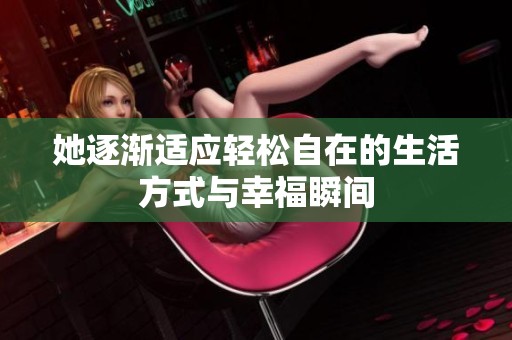 她逐渐适应轻松自在的生活方式与幸福瞬间