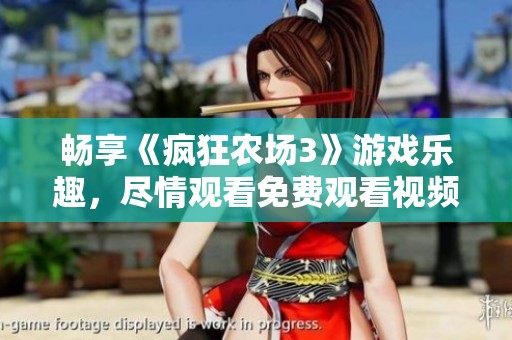 畅享《疯狂农场3》游戏乐趣，尽情观看免费观看视频攻略