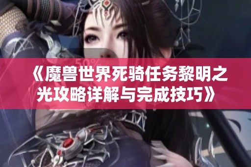 《魔兽世界死骑任务黎明之光攻略详解与完成技巧》