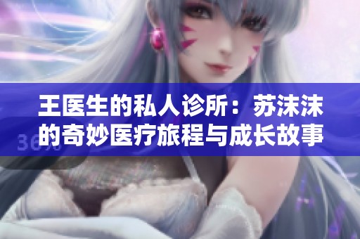 王医生的私人诊所：苏沫沫的奇妙医疗旅程与成长故事