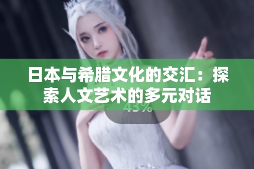 日本与希腊文化的交汇：探索人文艺术的多元对话