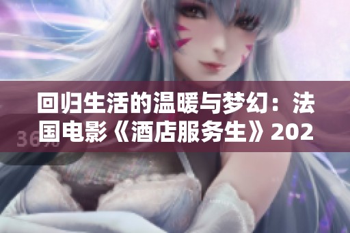 回归生活的温暖与梦幻：法国电影《酒店服务生》2023年引发的思考