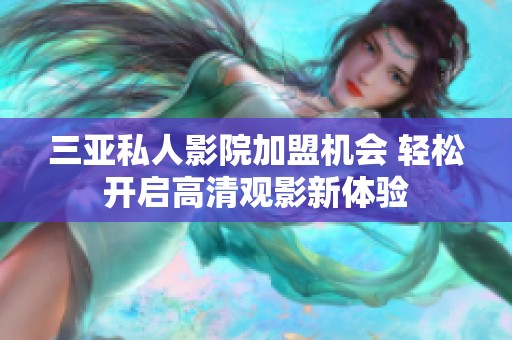 三亚私人影院加盟机会 轻松开启高清观影新体验