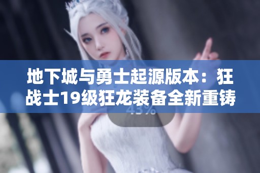 地下城与勇士起源版本：狂战士19级狂龙装备全新重铸攻略