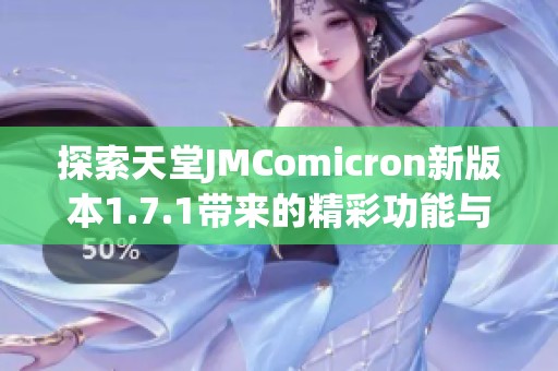 探索天堂JMComicron新版本1.7.1带来的精彩功能与改进