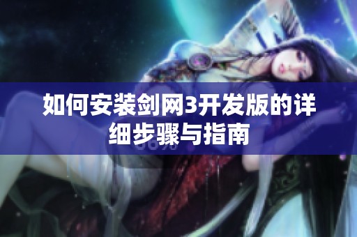 如何安装剑网3开发版的详细步骤与指南