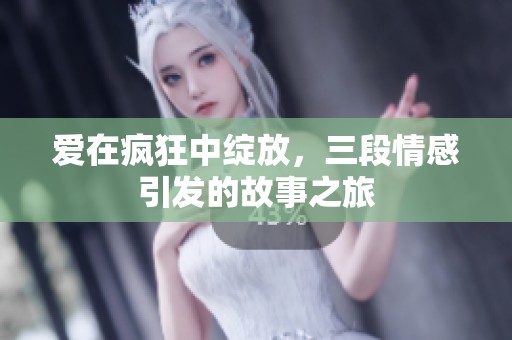 爱在疯狂中绽放，三段情感引发的故事之旅